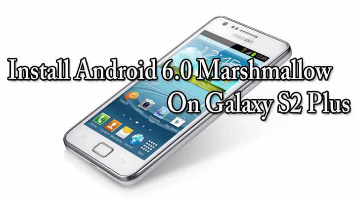 Install Android 6.0 Marshmallow On Galaxy S2 Plus