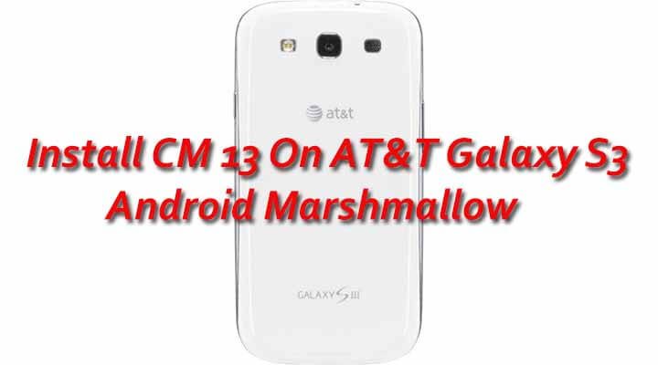 Install CM 13 On AT&T Galaxy S3 Android MarshmallowX Android 6.0 MarshmallowX CyanogenMod 13 ON Galaxy S3X AT & T Galaxy s3 CM 13