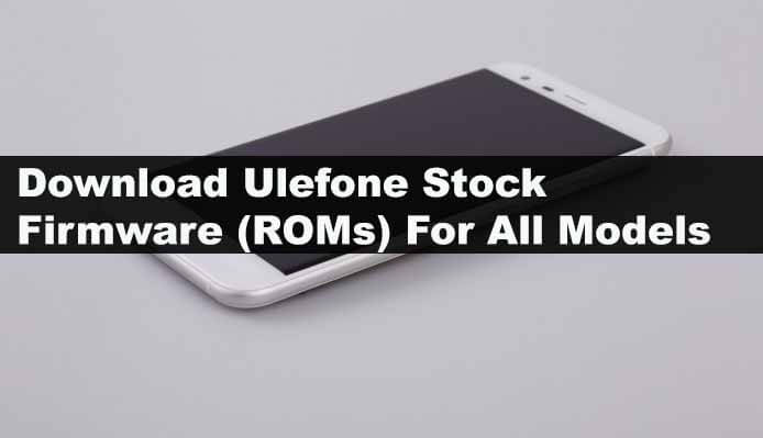 Download Ulefone Stock Firmware (ROMs) For All Models