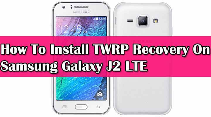 How To Install TWRP Recovery On Samsung Galaxy J2 LTE