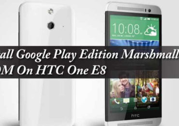 Install Google Play Edition Marshmallow ROM On HTC One E8