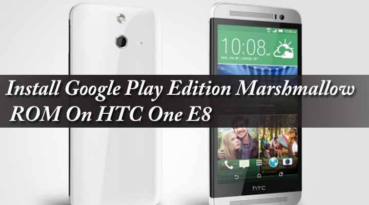 Install Google Play Edition Marshmallow ROM On HTC One E8
