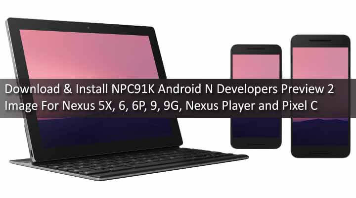 Download NPC91K Android N Developers Preview 2 Image For Nexus 5X, 6, 6P, 9, 9G, Nexus Player and Pixel C