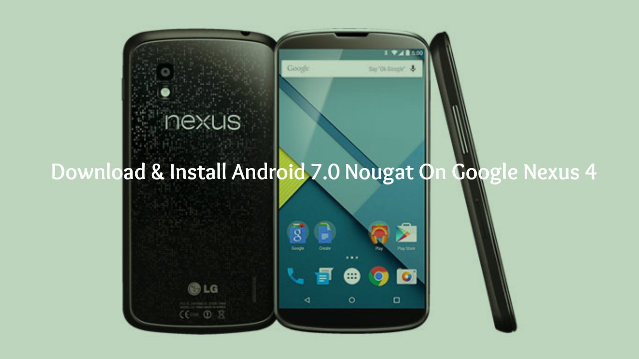 Download & Install Android 7.0 Nougat On Google Nexus 4