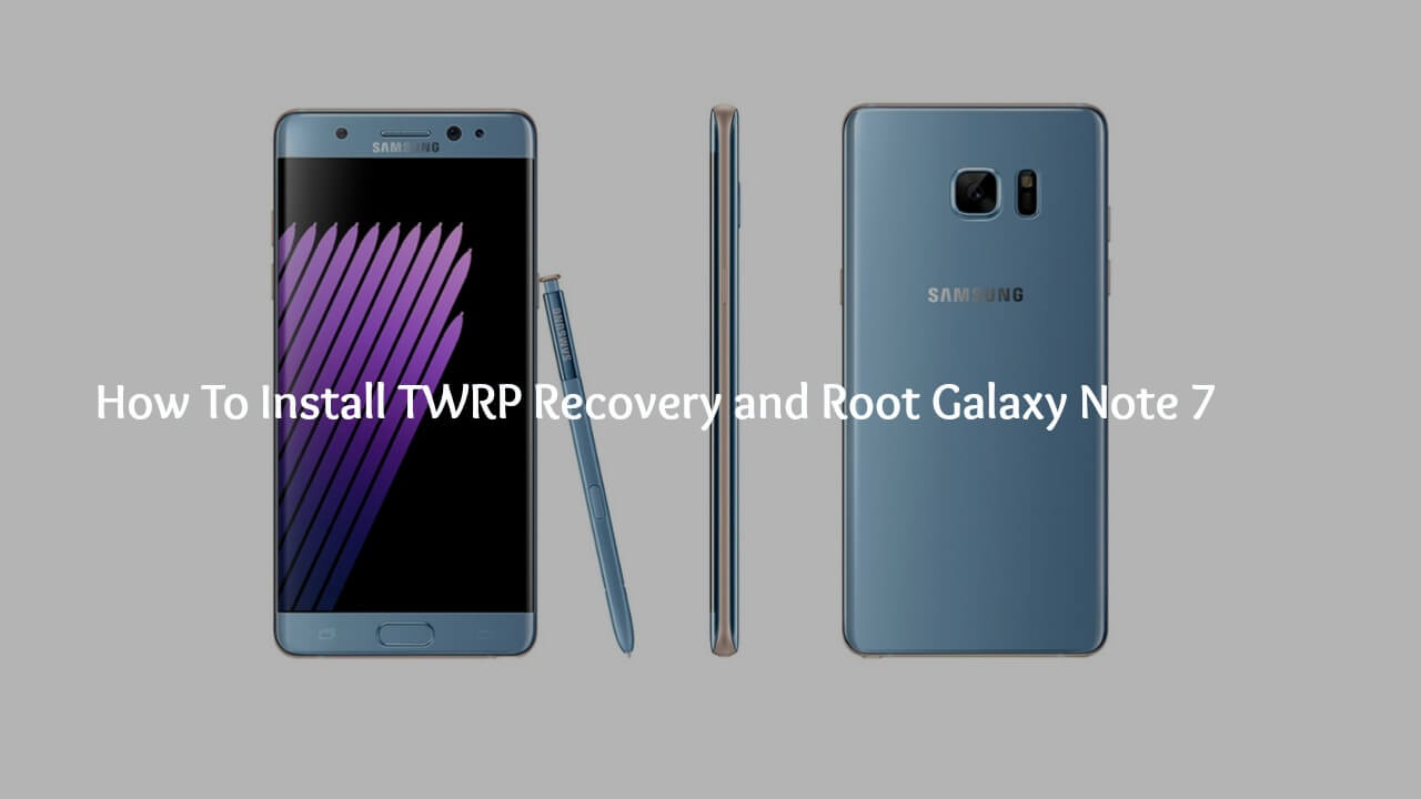 Flash TWRP Recovery and Root Galaxy Note 7