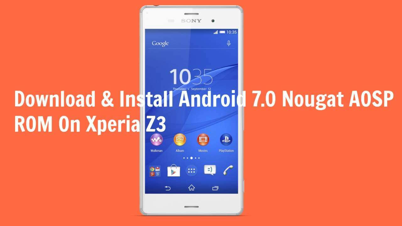 Download & Install Android 7.0 Nougat AOSP ROM On Xperia Z3