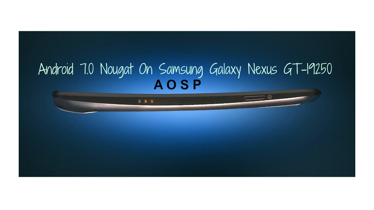 Install Android 7.0 Nougat On Samsung Galaxy Nexus GT-I9250 
