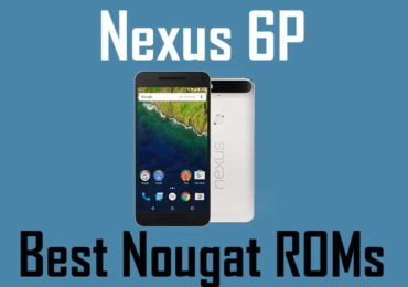 Best Nexus 6P Nougat ROMs