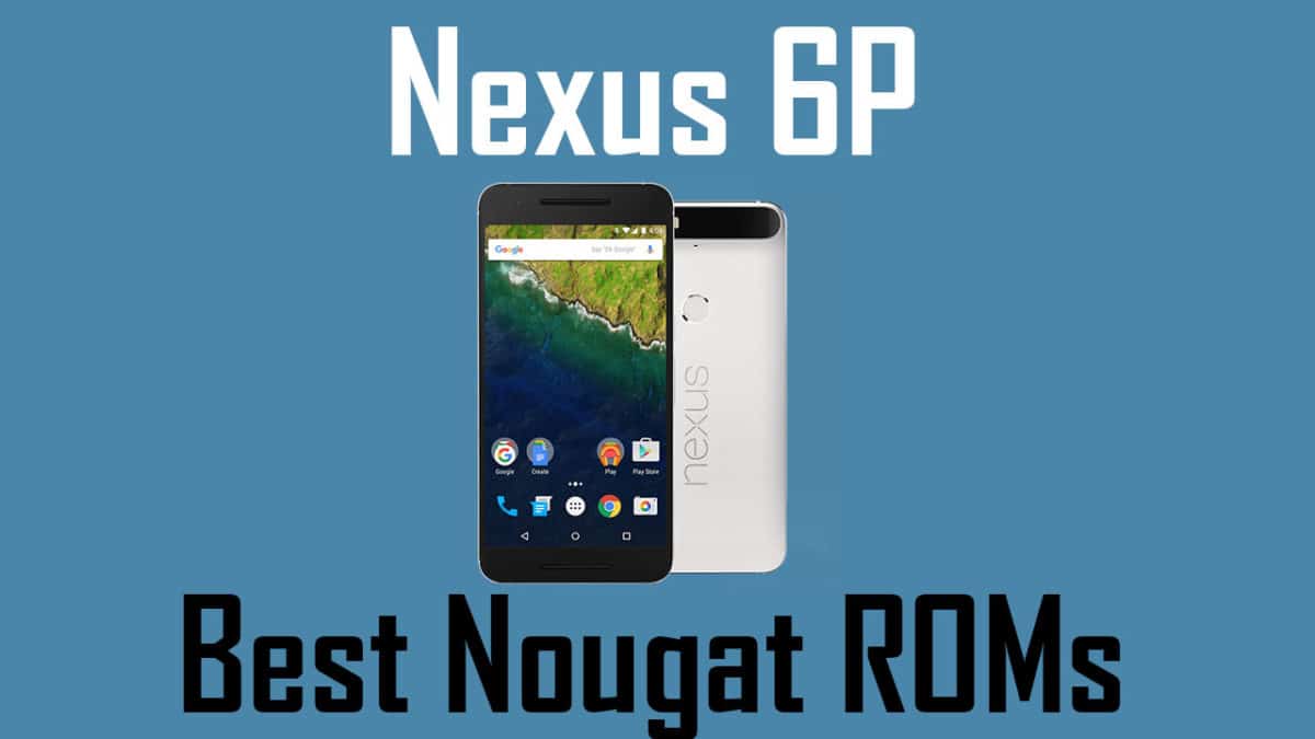 Best Custom ROMs For Google Nexus 6P (Oreo and Nougat)