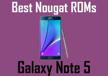 List Of BEST ANDROID NOUGAT ROMS FOR Note 5