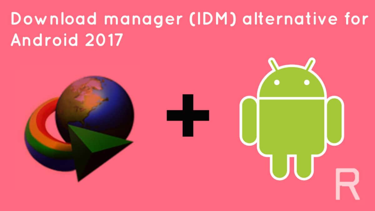 Download manager (IDM) alternative for android 2017