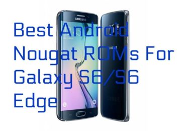 Best Android Nougat ROMs For Galaxy S6/S6 Edge