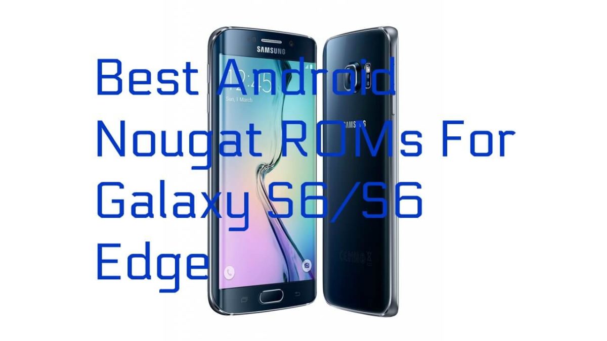 Best Android Nougat ROMs For Galaxy S6/S6 Edge