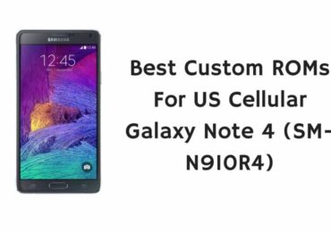 Best Custom ROMs For US Cellular Galaxy Note 4 (SM-N910R4)