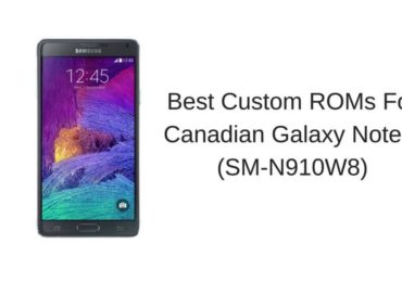 Best Custom ROMs For Canadian Galaxy Note 4 (SM-N910W8)