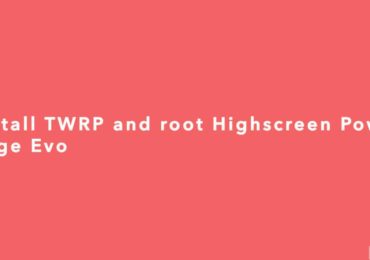 Install TWRP recovery and root Highscreen Power Rage Evo