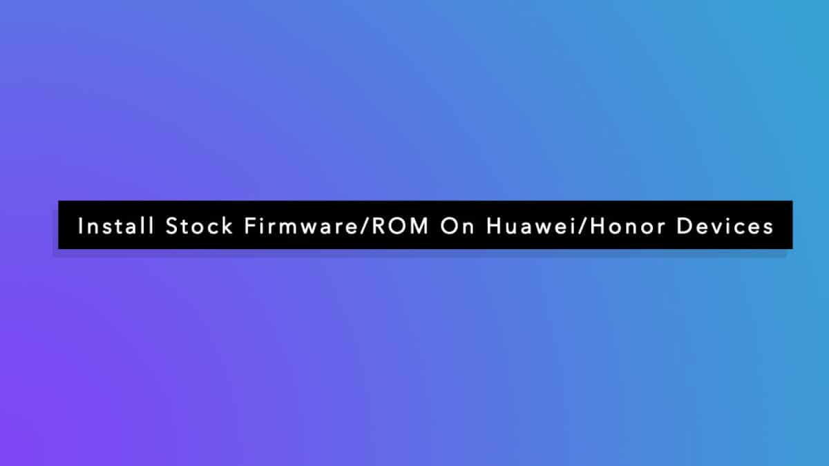 Install Stock Firmware/ROM On Huawei/Honor Devices