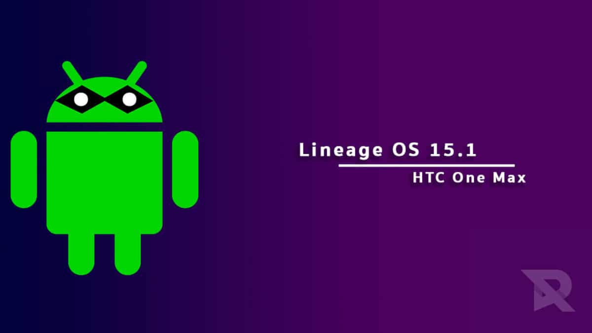 Download and Install Lineage OS 15.1 On HTC One Max (Android 8.1 Oreo)