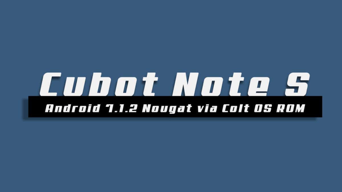 Download and Install Android 7.1.2 Nougat On Cubot Note S via Colt OS ROM