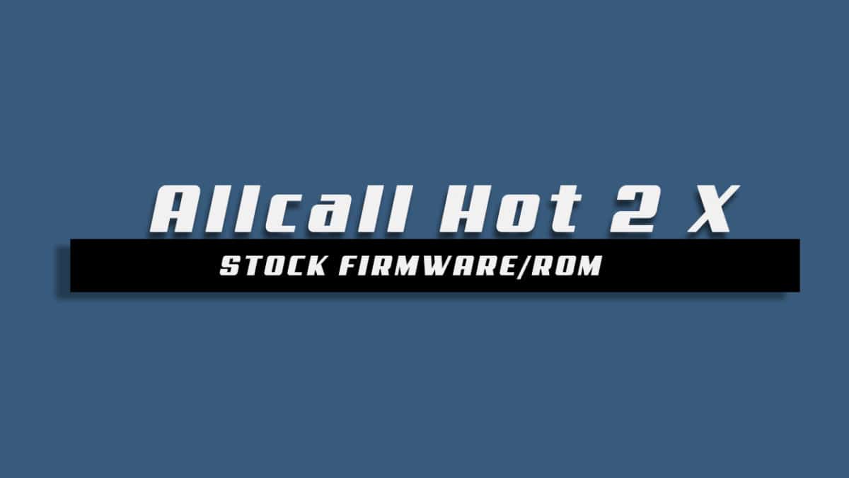 Download and Install Stock ROM On Allcall Hot 2 X [Offficial Firmware]