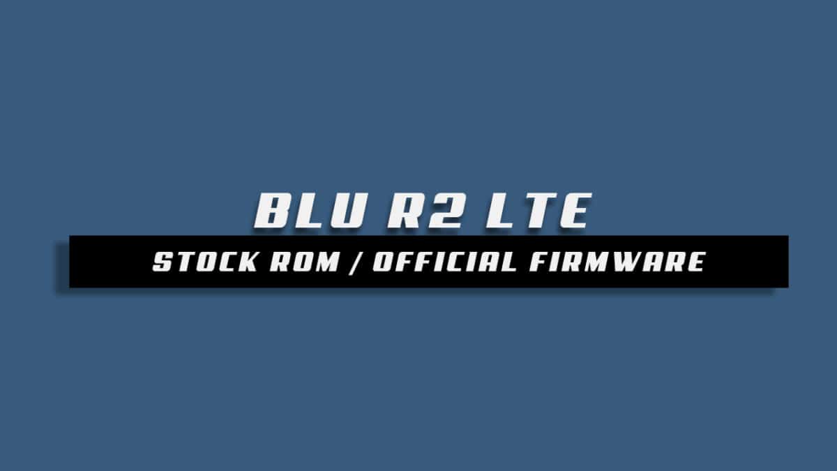 Download and Install Stock ROM On BLU R2 LTE [Official Firmware]