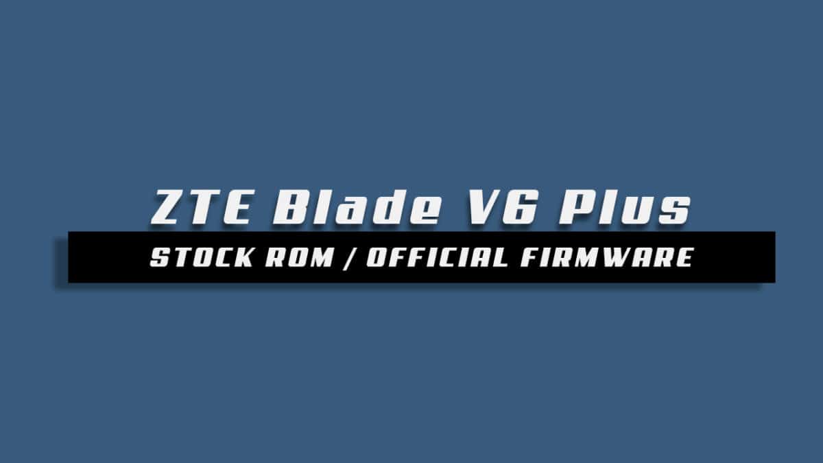 Download and Install Stock ROM On ZTE Blade V6 Plus [Official Firmware]