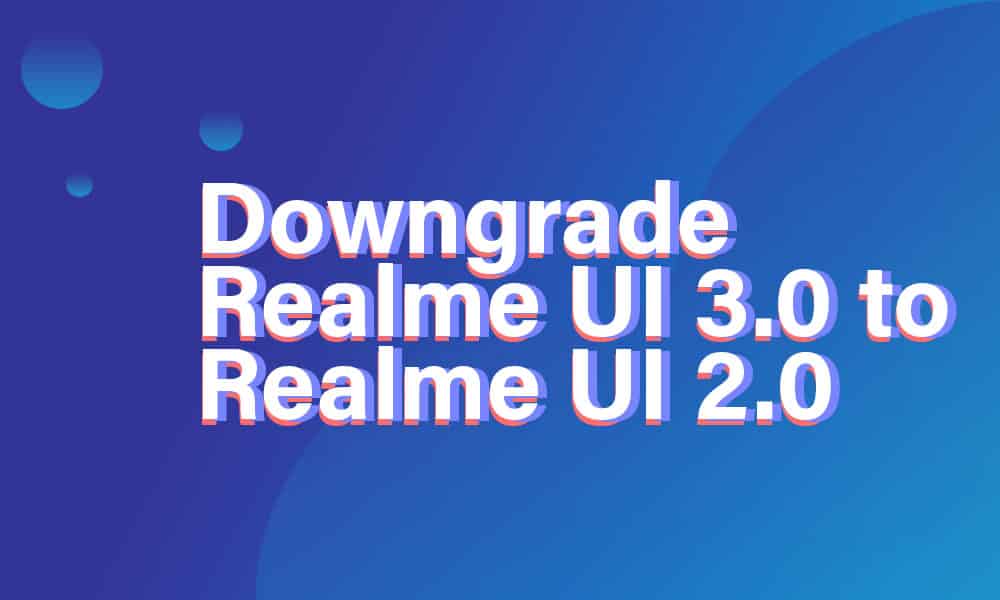 How to downgrade from Android 12-based Realme UI 3.0 to Android 11-based Realme UI 2.0 on Realme devices