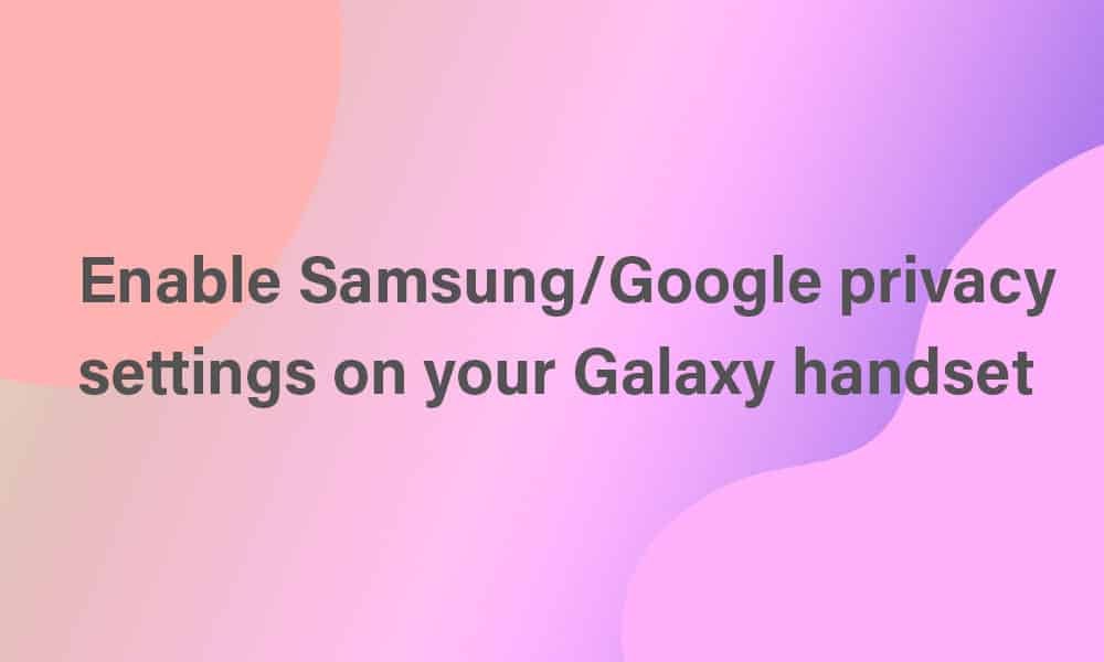 enable Samsung/Google privacy settings on your Galaxy handset