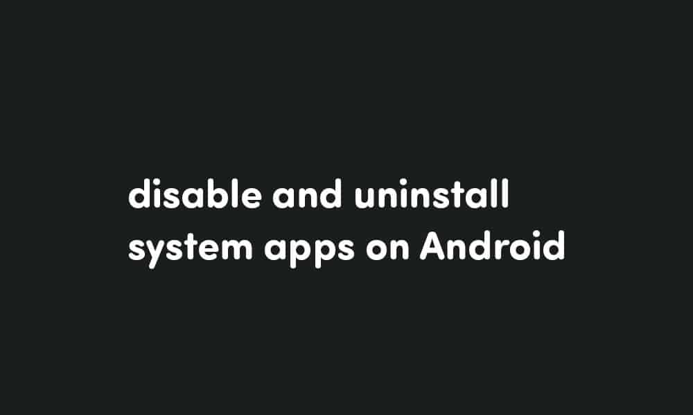 disable and uninstall system apps on Android devices without rooting