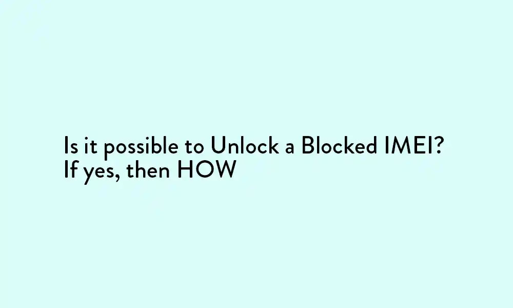 Is it possible to Unlock a Blocked IMEI: How to unlock your blocked IMEI